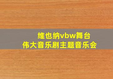 维也纳vbw舞台 伟大音乐剧主题音乐会